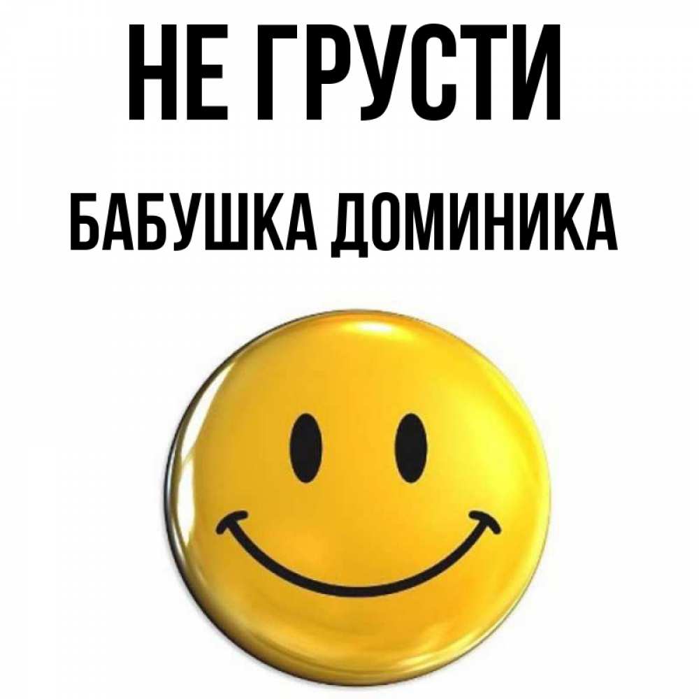 Открытка на каждый день с именем, Бабушка-Доминика Не грусти триде смайл Прикольная открытка с пожеланием онлайн скачать бесплатно 