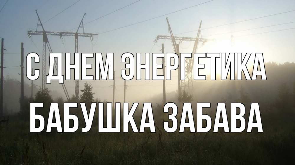 Открытка на каждый день с именем, Бабушка-Забава С днем энергетика ЛЭП Прикольная открытка с пожеланием онлайн скачать бесплатно 