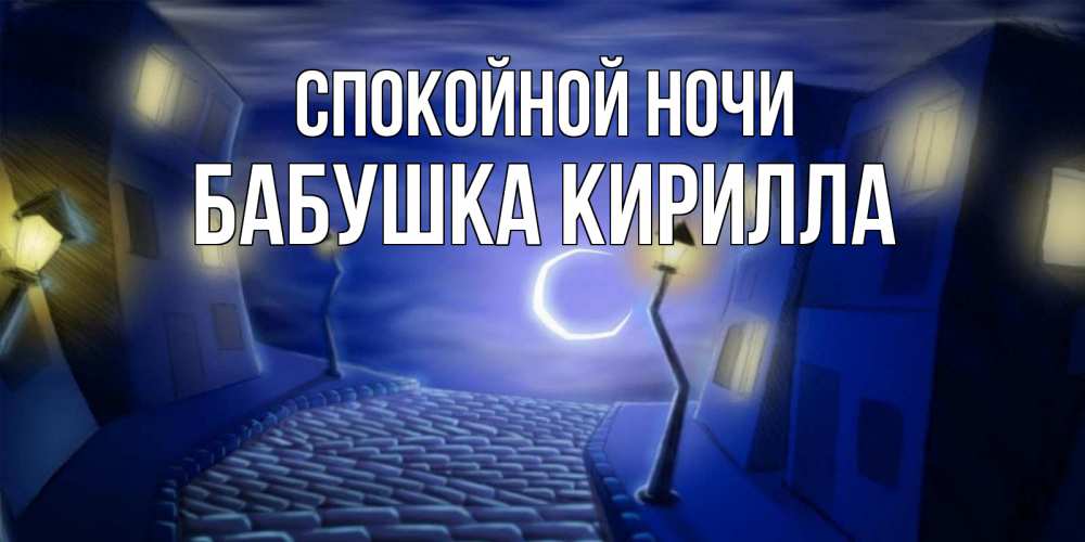 Открытка на каждый день с именем, Бабушка-Кирилла Спокойной ночи сладких снов ночному городу Прикольная открытка с пожеланием онлайн скачать бесплатно 