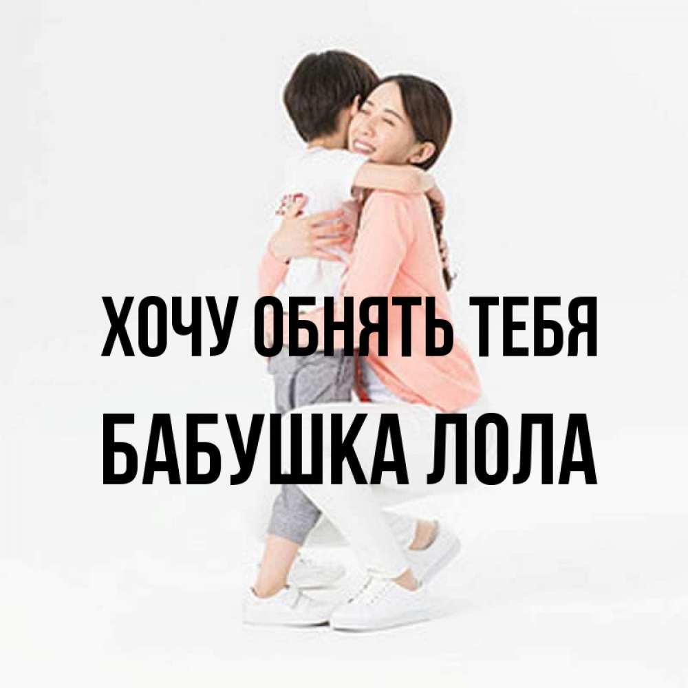 Открытка на каждый день с именем, Бабушка-Лола Хочу обнять тебя соскучилась по сыну Прикольная открытка с пожеланием онлайн скачать бесплатно 