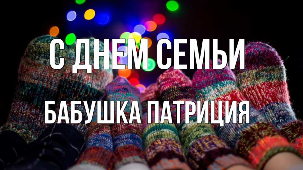 Открытка на каждый день с именем, Бабушка-Патриция С днем семьи с днем семьи Прикольная открытка с пожеланием онлайн скачать бесплатно 