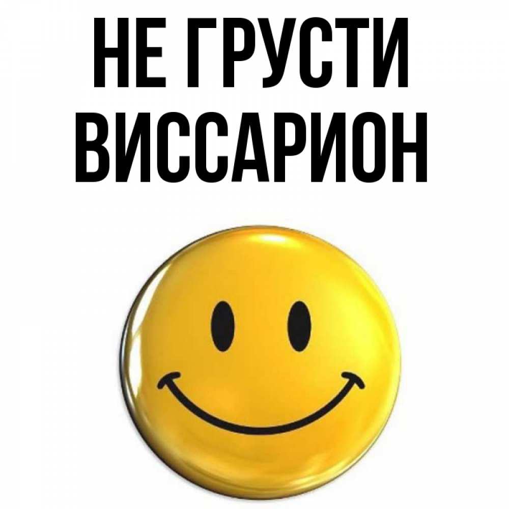 Открытка на каждый день с именем, Виссарион Не грусти триде смайл Прикольная открытка с пожеланием онлайн скачать бесплатно 