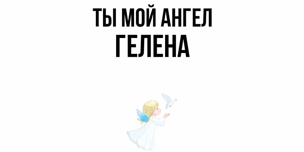Открытка на каждый день с именем, Гелена Ты мой ангел ангел, голубь Прикольная открытка с пожеланием онлайн скачать бесплатно 