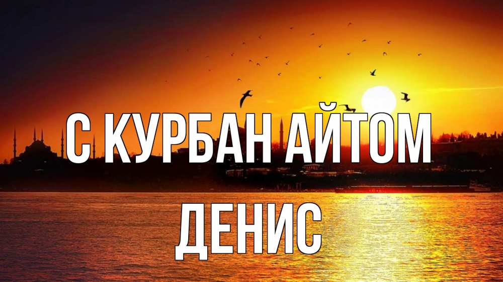 Открытка на каждый день с именем, Денис С курбан айтом мечеть Прикольная открытка с пожеланием онлайн скачать бесплатно 