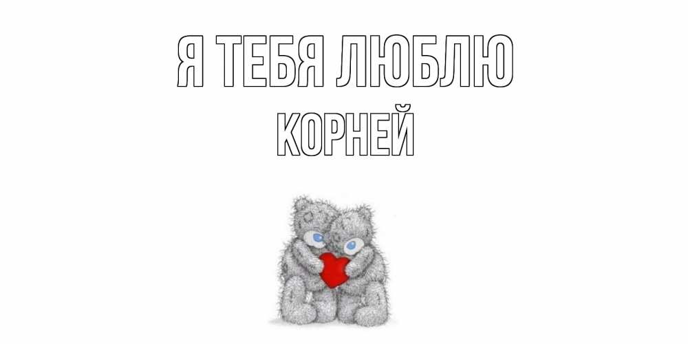 Открытка на каждый день с именем, Корней Я тебя люблю мишки, сердце Прикольная открытка с пожеланием онлайн скачать бесплатно 