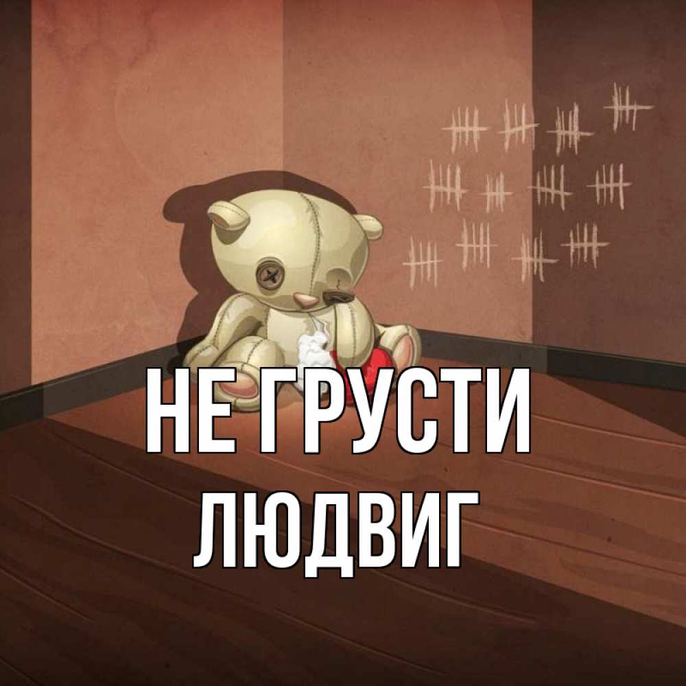 Открытка на каждый день с именем, Людвиг Не грусти мишку бросила хозяйка Прикольная открытка с пожеланием онлайн скачать бесплатно 