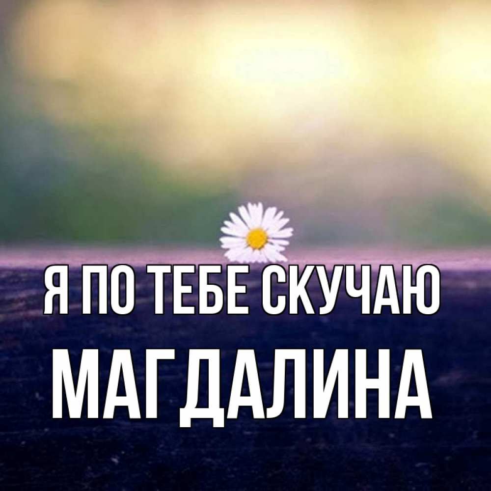 Открытка на каждый день с именем, Магдалина Я по тебе скучаю приходи в гости Прикольная открытка с пожеланием онлайн скачать бесплатно 
