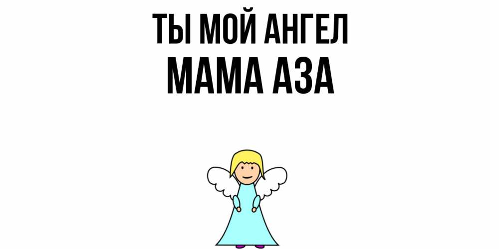 Открытка на каждый день с именем, Мама-Аза Ты мой ангел ангел Прикольная открытка с пожеланием онлайн скачать бесплатно 