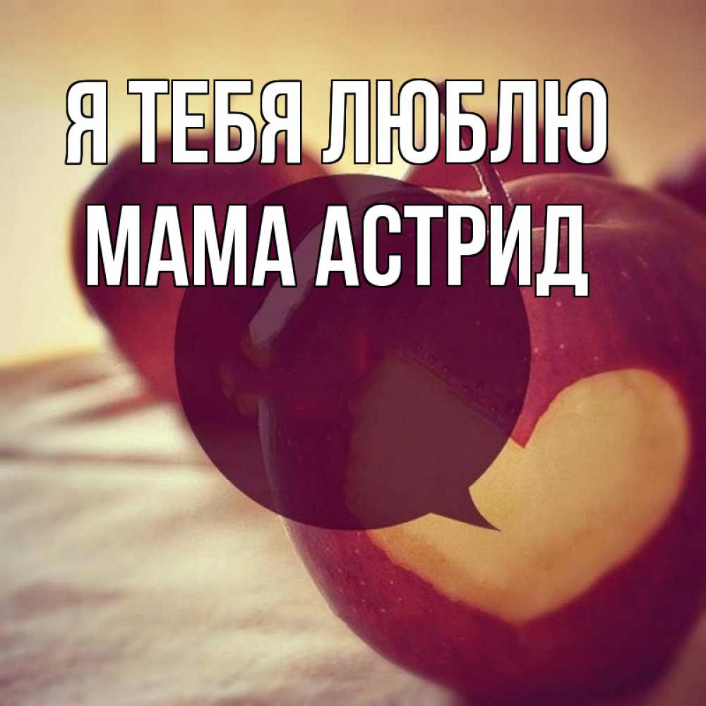 Открытка на каждый день с именем, Мама-Астрид Я тебя люблю вырезалки из яблок Прикольная открытка с пожеланием онлайн скачать бесплатно 