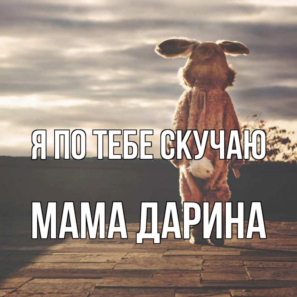 Открытка на каждый день с именем, Мама-Дарина Я по тебе скучаю даже в костюме зайца Прикольная открытка с пожеланием онлайн скачать бесплатно 