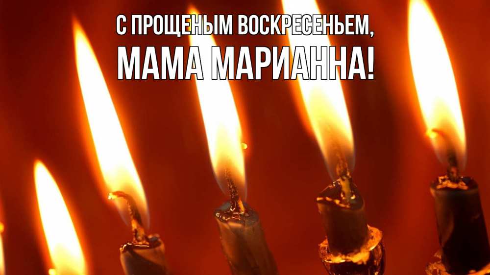 Открытка на каждый день с именем, Мама-Марианна С прощеным воскресеньем свечи Прикольная открытка с пожеланием онлайн скачать бесплатно 
