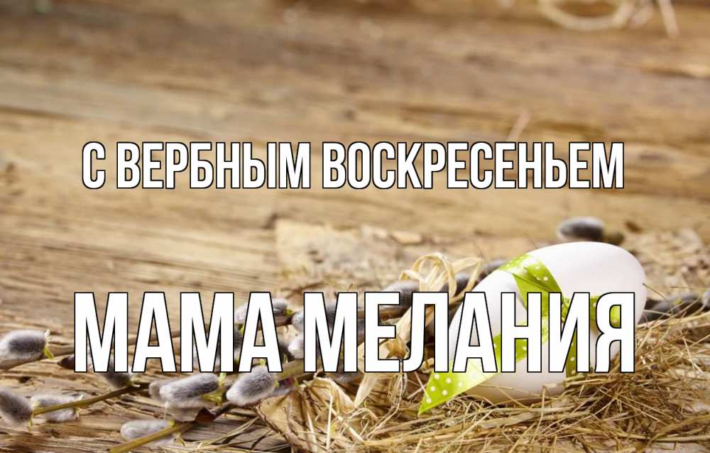 Открытка на каждый день с именем, Мама-Мелания С вербным воскресеньем верба Прикольная открытка с пожеланием онлайн скачать бесплатно 