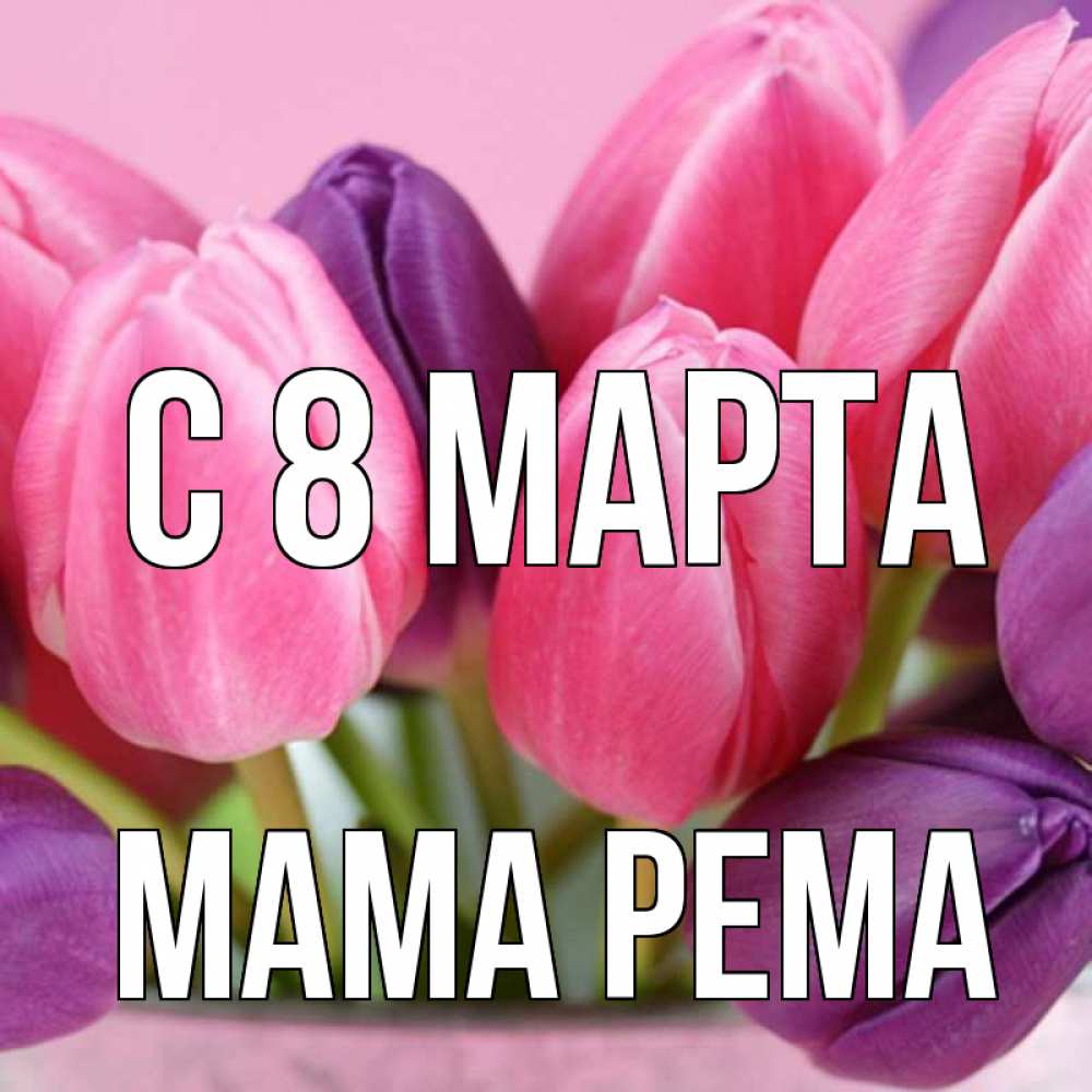 Открытка на каждый день с именем, Мама-Рема С 8 МАРТА маме 1 Прикольная открытка с пожеланием онлайн скачать бесплатно 