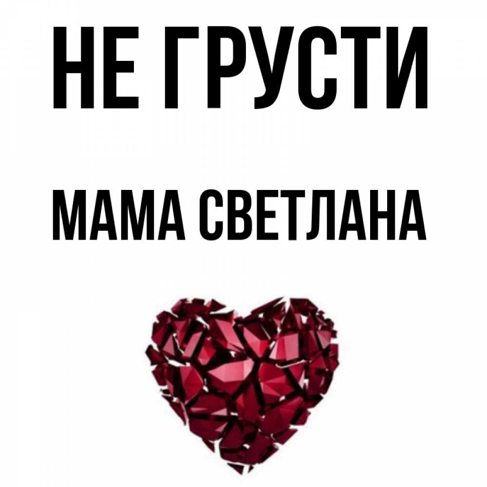 Открытка на каждый день с именем, Мама-Светлана Не грусти рубиновое сердечко Прикольная открытка с пожеланием онлайн скачать бесплатно 