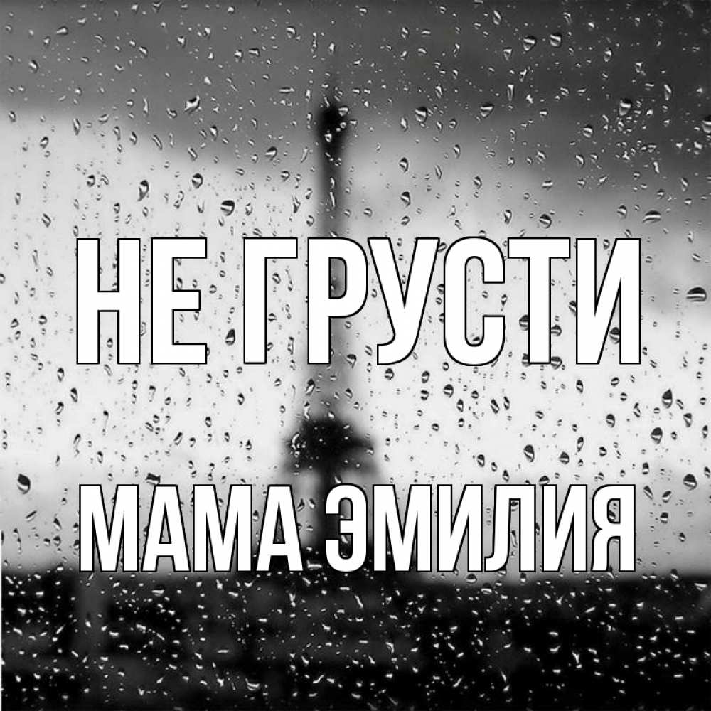 Открытка на каждый день с именем, Мама-Эмилия Не грусти Париж и Эйфелева башня Прикольная открытка с пожеланием онлайн скачать бесплатно 