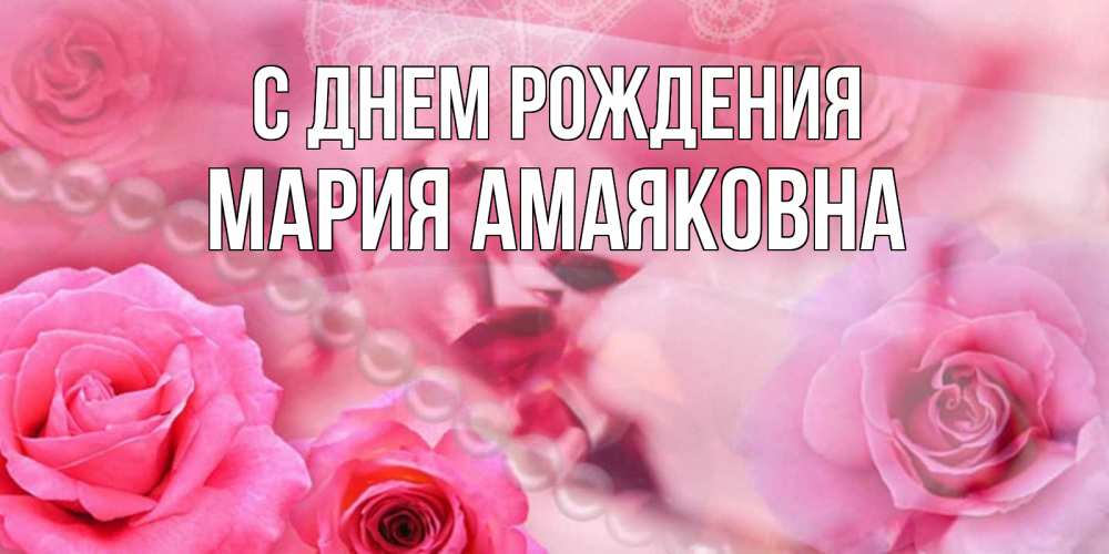 Открытка на каждый день с именем, Мария-Амаяковна С днем рождения открытка с розами и жемчугом Прикольная открытка с пожеланием онлайн скачать бесплатно 