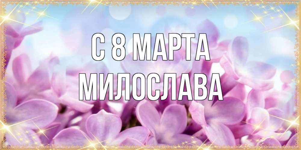 Открытка на каждый день с именем, Милослава С 8 МАРТА открытка на международный женский день с цветами Прикольная открытка с пожеланием онлайн скачать бесплатно 