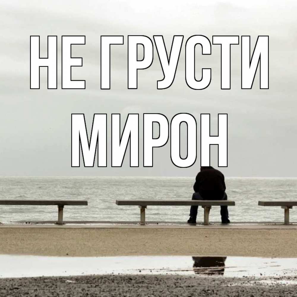 Открытка на каждый день с именем, Мирон Не грусти вода Прикольная открытка с пожеланием онлайн скачать бесплатно 