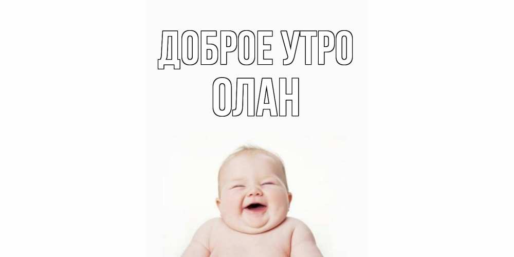 Открытка на каждый день с именем, Олан Доброе утро малыш с улыбкой Прикольная открытка с пожеланием онлайн скачать бесплатно 