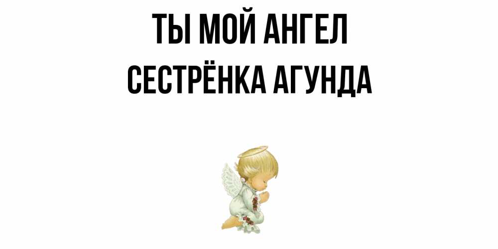 Открытка на каждый день с именем, Сестрёнка-Агунда Ты мой ангел ангел Прикольная открытка с пожеланием онлайн скачать бесплатно 