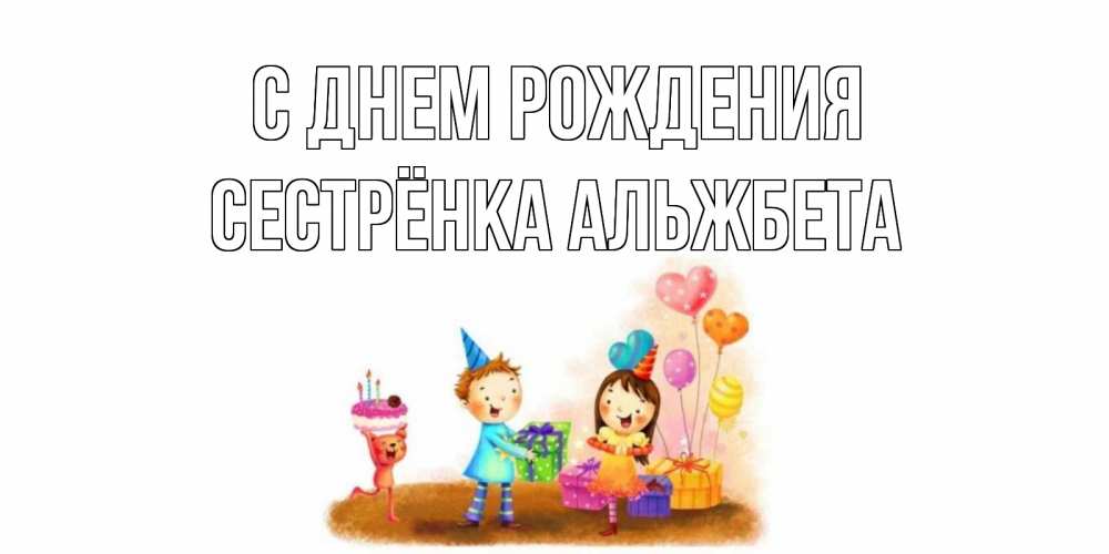 Открытка на каждый день с именем, Сестрёнка-Альжбета С днем рождения дети, подарки Прикольная открытка с пожеланием онлайн скачать бесплатно 