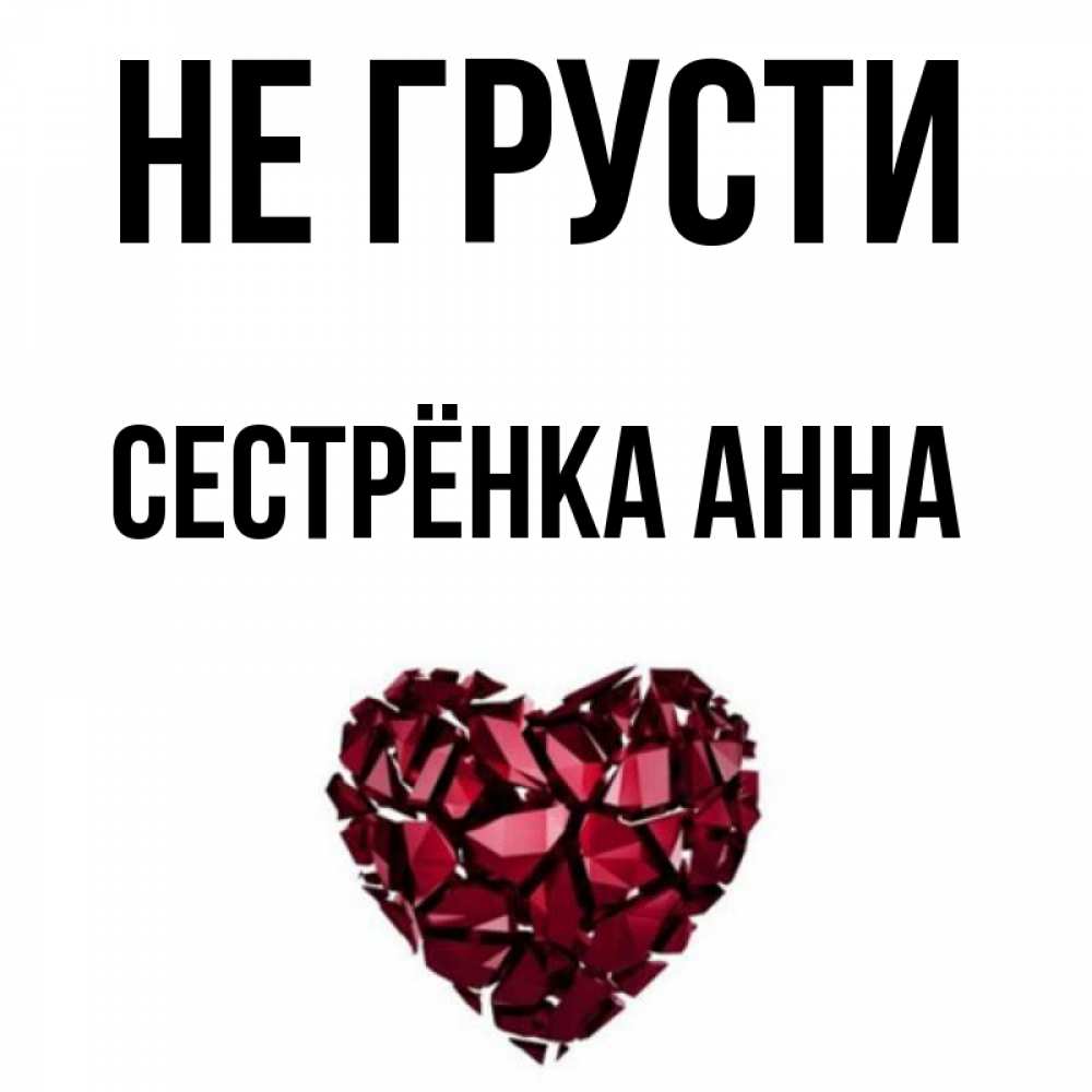 Открытка на каждый день с именем, Сестрёнка-Анна Не грусти рубиновое сердечко Прикольная открытка с пожеланием онлайн скачать бесплатно 