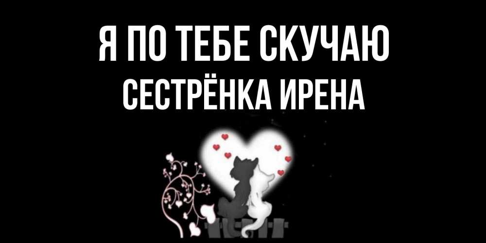 Открытка на каждый день с именем, Сестрёнка-Ирена Я по тебе скучаю коты Прикольная открытка с пожеланием онлайн скачать бесплатно 