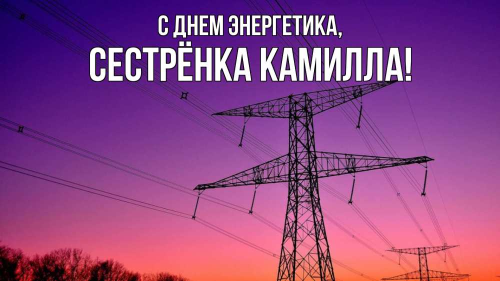 Открытка на каждый день с именем, Сестрёнка-Камилла С днем энергетика закат лэп Прикольная открытка с пожеланием онлайн скачать бесплатно 