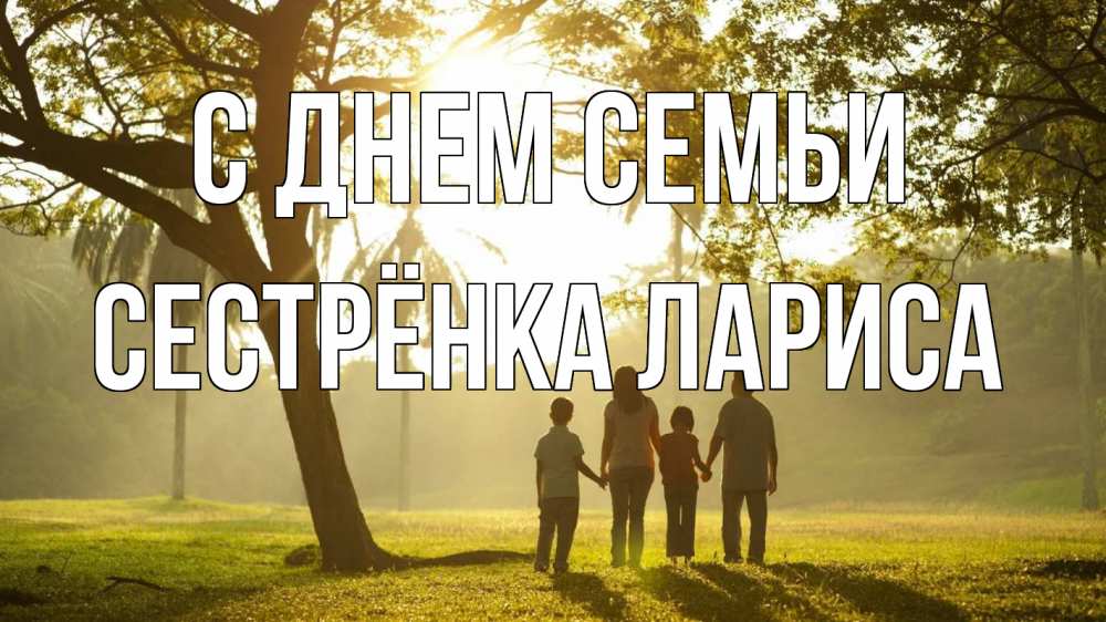 Открытка на каждый день с именем, Сестрёнка-Лариса С днем семьи с днем семьи Прикольная открытка с пожеланием онлайн скачать бесплатно 