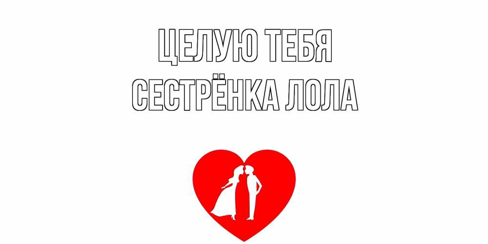 Открытка на каждый день с именем, Сестрёнка-Лола Целую тебя сердце Прикольная открытка с пожеланием онлайн скачать бесплатно 