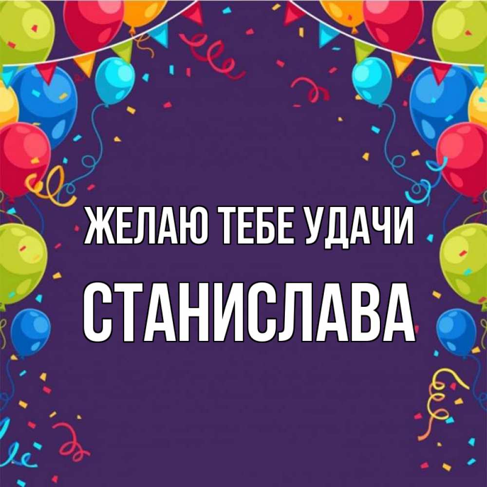 Открытка на каждый день с именем, Станислава Желаю тебе удачи шары Прикольная открытка с пожеланием онлайн скачать бесплатно 