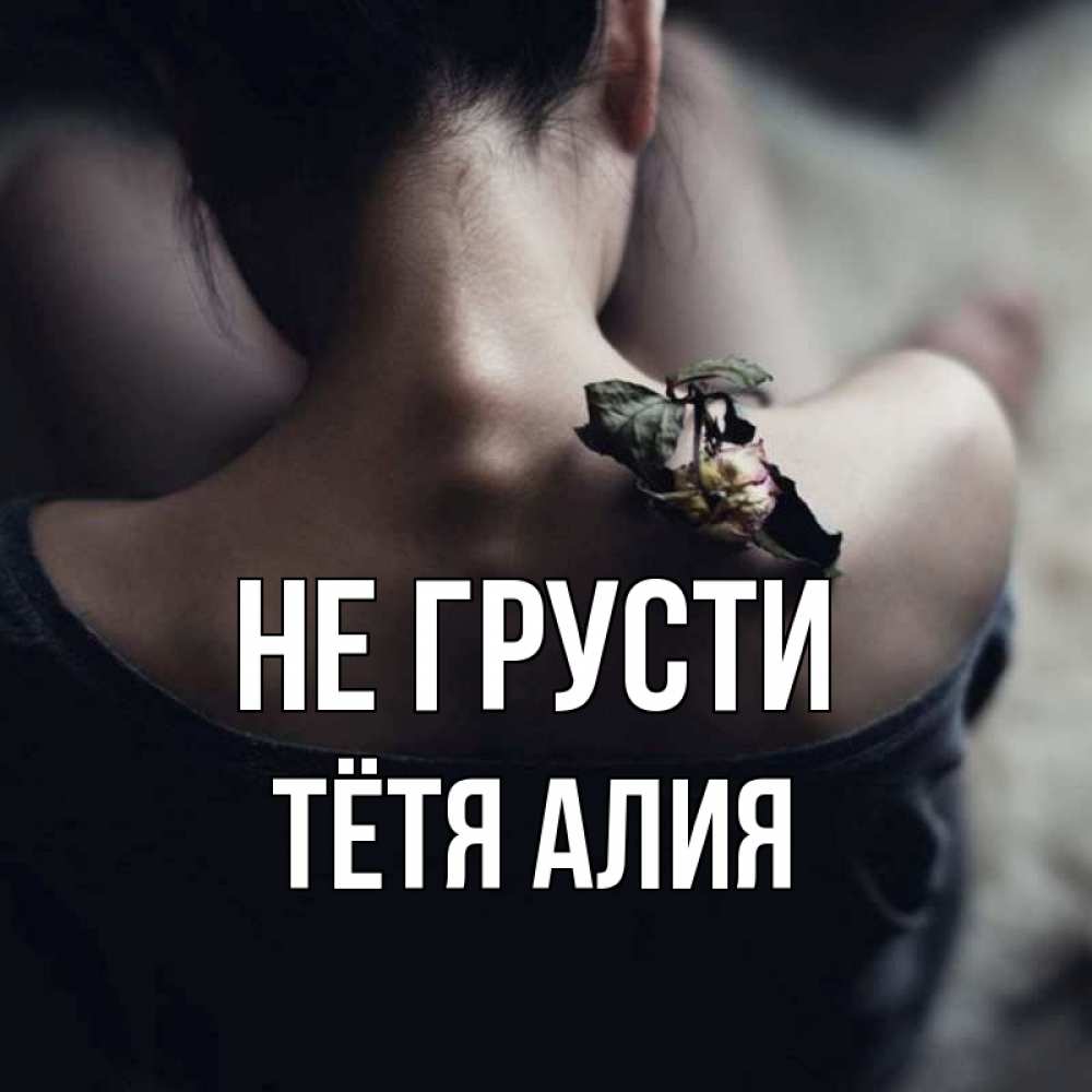 Открытка на каждый день с именем, Тётя-Алия Не грусти девушка со спины Прикольная открытка с пожеланием онлайн скачать бесплатно 