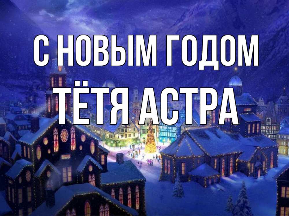 Открытка на каждый день с именем, Тётя-Астра С новым годом новый год Прикольная открытка с пожеланием онлайн скачать бесплатно 
