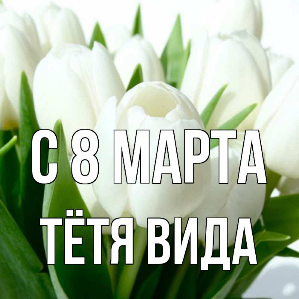 Открытка на каждый день с именем, Тётя-Вида С 8 МАРТА цветы Прикольная открытка с пожеланием онлайн скачать бесплатно 