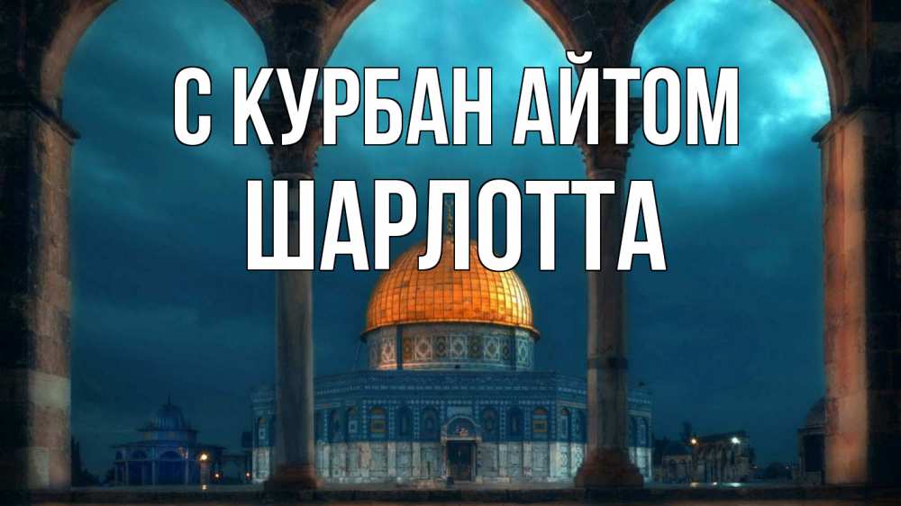 Открытка на каждый день с именем, Шарлотта С курбан айтом Мечеть Прикольная открытка с пожеланием онлайн скачать бесплатно 