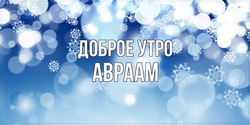 Открытка на каждый день с именем, Авраам Доброе утро супер открытка Прикольная открытка с пожеланием онлайн скачать бесплатно 