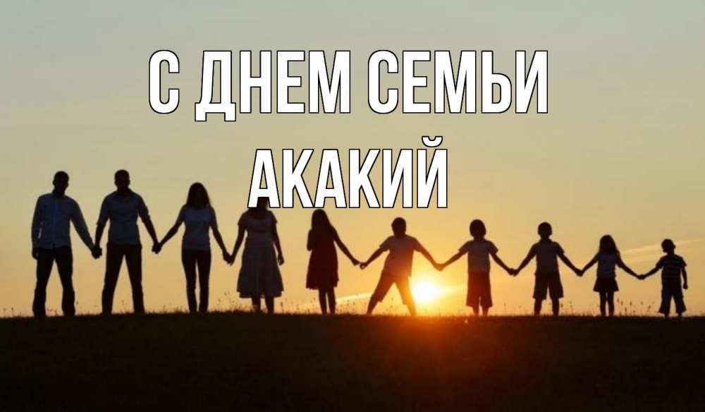 Открытка на каждый день с именем, Акакий С днем семьи дети, родители Прикольная открытка с пожеланием онлайн скачать бесплатно 
