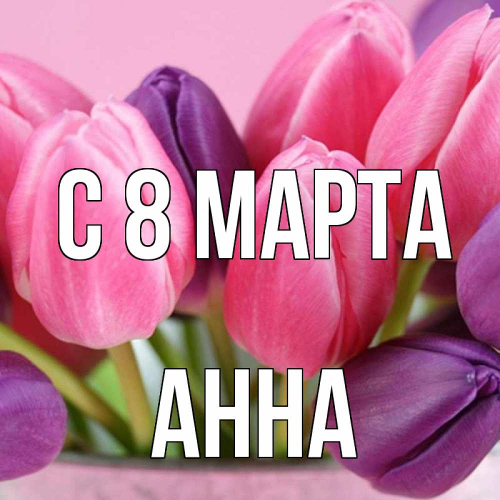 Открытка на каждый день с именем, Анна С 8 МАРТА маме 1 Прикольная открытка с пожеланием онлайн скачать бесплатно 