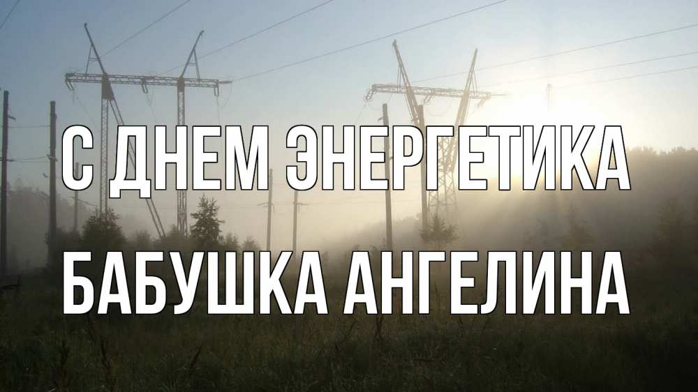 Открытка на каждый день с именем, Бабушка-Ангелина С днем энергетика ЛЭП Прикольная открытка с пожеланием онлайн скачать бесплатно 