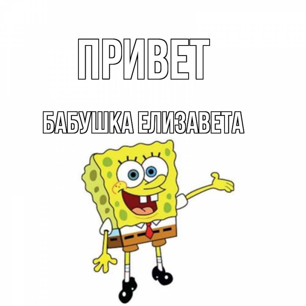 Открытка на каждый день с именем, Бабушка-Елизавета Привет спанч Боб на позитиве Прикольная открытка с пожеланием онлайн скачать бесплатно 