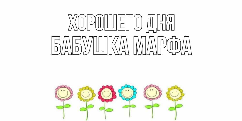 Открытка на каждый день с именем, Бабушка-Марфа Хорошего дня открытка на каждый день позитивного дня Прикольная открытка с пожеланием онлайн скачать бесплатно 
