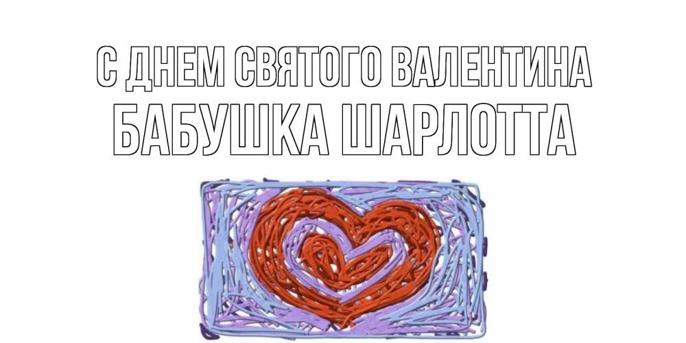 Открытка на каждый день с именем, Бабушка-Шарлотта С днем Святого Валентина красное сердечко для валентинки Прикольная открытка с пожеланием онлайн скачать бесплатно 