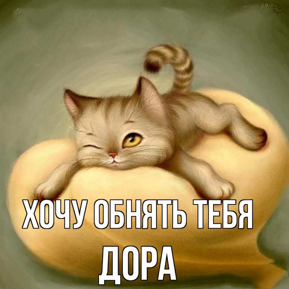 Открытка на каждый день с именем, Дора Хочу обнять тебя кошечка Прикольная открытка с пожеланием онлайн скачать бесплатно 