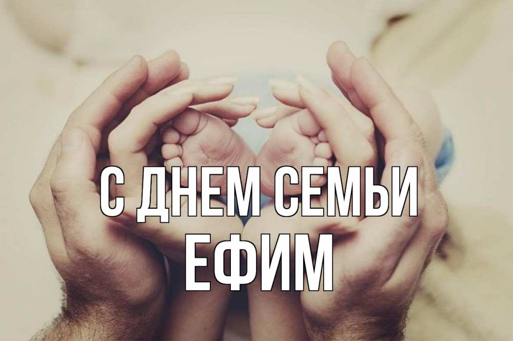 Открытка на каждый день с именем, Ефим С днем семьи Семья, малыш, руки Прикольная открытка с пожеланием онлайн скачать бесплатно 