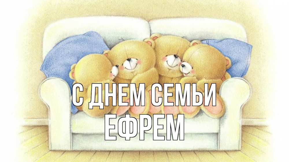 Открытка на каждый день с именем, Ефрем С днем семьи с днем семьи Прикольная открытка с пожеланием онлайн скачать бесплатно 