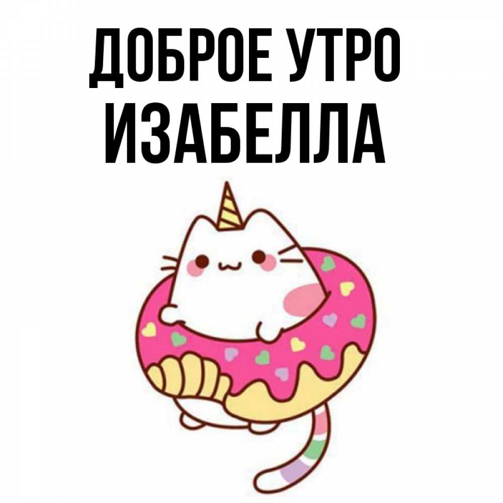 Открытка на каждый день с именем, Изабелла Доброе утро кот в бублике Прикольная открытка с пожеланием онлайн скачать бесплатно 