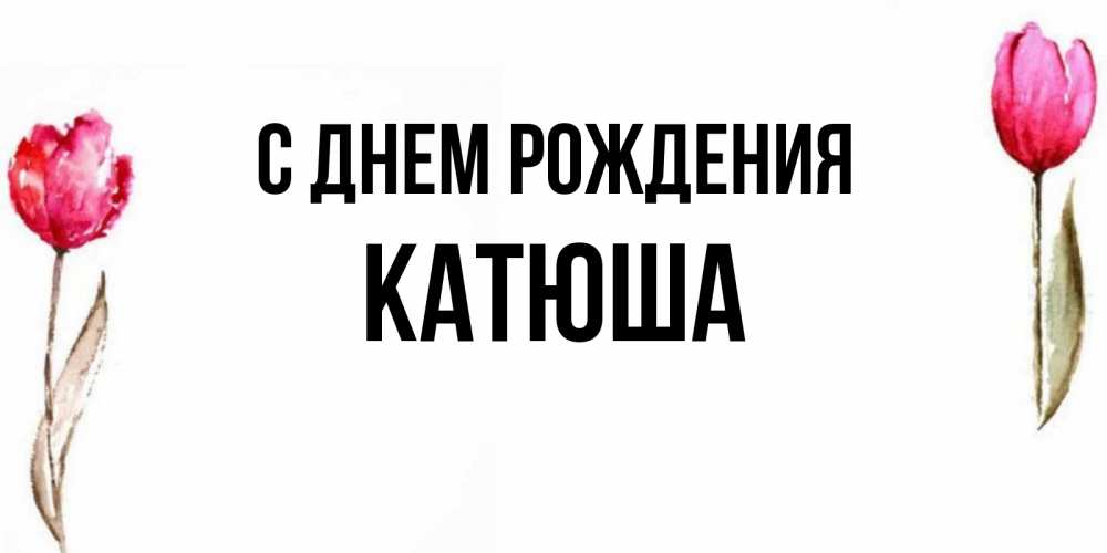 Открытка на каждый день с именем, Катюша С днем рождения открытки акварелью с цветами Прикольная открытка с пожеланием онлайн скачать бесплатно 
