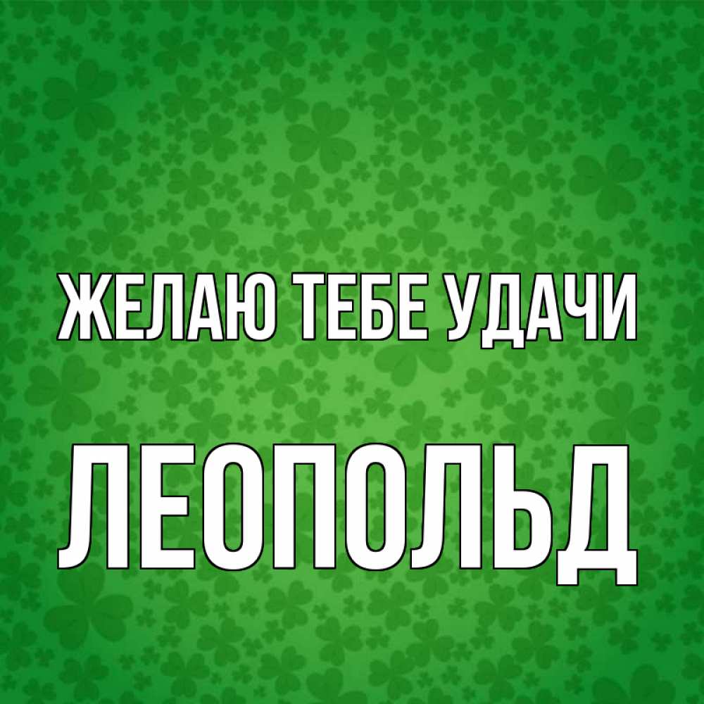 Открытка на каждый день с именем, Леопольд Желаю тебе удачи много листочков на удачу Прикольная открытка с пожеланием онлайн скачать бесплатно 