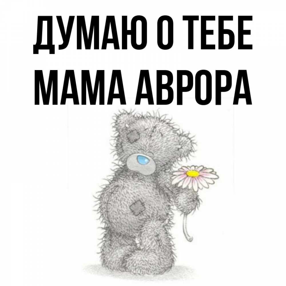 Открытка на каждый день с именем, Мама-Аврора Думаю о тебе мысли только о тебе Прикольная открытка с пожеланием онлайн скачать бесплатно 