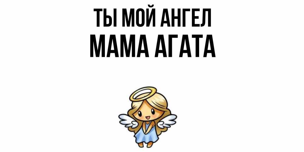 Открытка на каждый день с именем, Мама-Агата Ты мой ангел ангел Прикольная открытка с пожеланием онлайн скачать бесплатно 